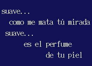 suave...
como me mata t0 mirada

suave...
es el perfume
de tu piel