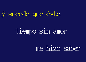 y sucede que ste

tiempo sin amor

me hizo saber