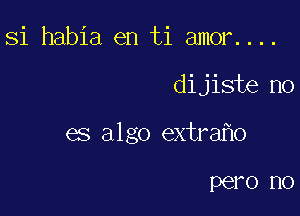 Si habia en ti amor....

dijiste no

es algo extra o

PGFO r10