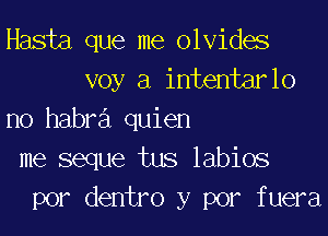 Hasta que me olvides
voy a intentarlo

no habra quien
me seque tus labios
por dentro y por fuera