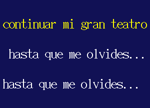 continuar mi gran teatro
hasta que me olvides...

hasta que me olvides...