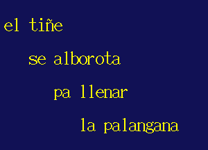 e1 tifme
se alborota

pa 1 lenar

la palangana