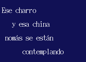 Ese Charro
y esa China

nomas se estan

contemplando