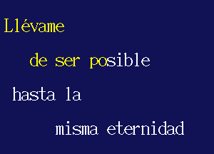 L1 vame

de ser posible

hasta la

misma eternidad