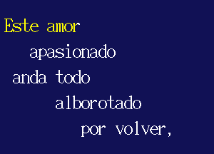 Este amor

apasionado
anda todo

alborotado
por volver,