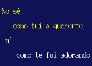 No 8

como fui a quererte

ni

como te fui adorando