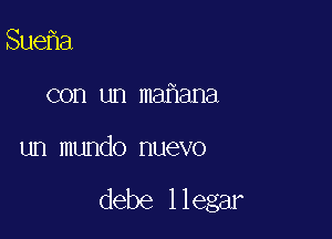 Sue a

con un ma ana

un mundo nuevo

debe llegar