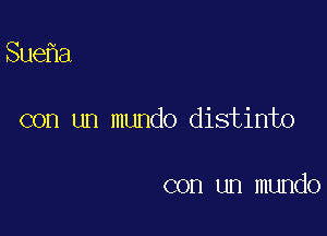 Sue a

con un mundo distinto

con un mundo