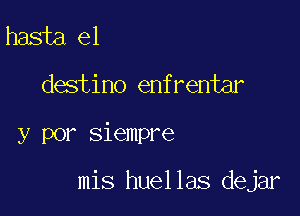 hasta el
destino enfrentar

y por Siempre

mis huellas dejar