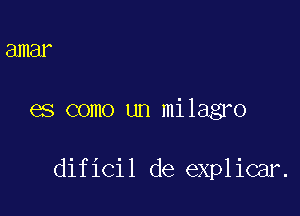 amar

es como un milagro

dificil de explicar.