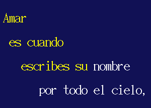 Amar
es cuando

escribes su Hombre

por todo el Cielo,