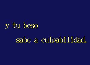 y tu beso

sabe a culpabilidad.