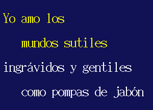 Yo amo los

mundos sutiles

ingravidos y gentiles

como pompas de jabbn