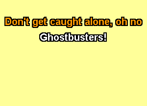 333 (mm am (th ms)
Ghostbusters!