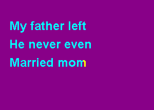 My father left
He never even

Married mom