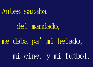 Antes sacaba

del mandado,

me daba pa' mi helado,

mi cine, y mi futbol,