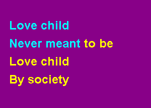 Love child
Never meant to be

Love child
By society
