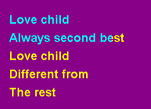 Love child
Always second best

Love child
Different from
The rest