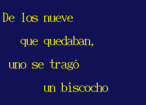 De los nueve

que quedaban,

uno se trago

un biscocho