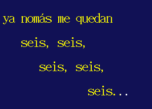 ya nomas me quedan

seis, seis,

seis, seis,

seis...