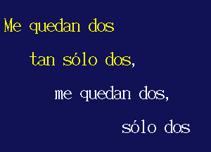 Me quedan dos
tan S010 dos,

me quedan dos,

S010 dos