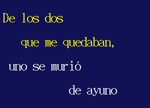 De los dos

que me quedaban,

uno se murio

de ayuno