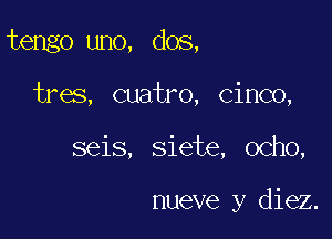 tengo uno, dos,

tres, cuatro, cinoo,

seis, siete, ocho,

nueve y diez.