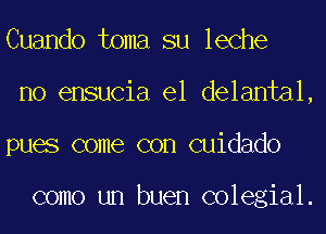 Cuando toma su leche
no ensucia el delantal,
pues come con Guidado

como un buen colegial.