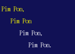 Pim Pon,

Pim Pon

Pim Pon,

Pim Pon.