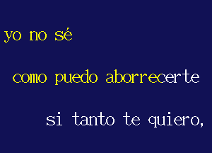 yo no 8

como puedo aborrecerte

Si tanto te quiero,