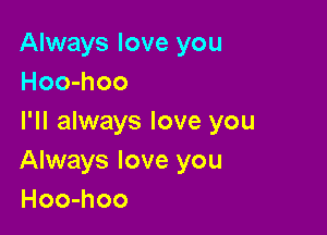 Always love you
Hoo-hoo

I'll always love you
Always love you
Hoo-hoo