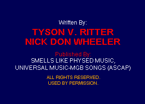 Written By

SMELLS LIKE PHYSED MUSIC,
UNIVERSAL MUSlC-MGB SONGS (ASCAP)

ALL RIGHTS RESERVED
USED BY PERMISSION