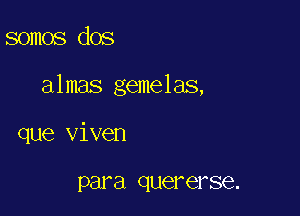 somos dos

almas gemelas,

que viven

para quererse.