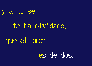 y a ti se

te ha olvidado,

que el amor

es de dos.