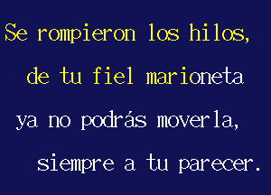 Se rompieron los hilos,
de tu fiel marioneta
ya no podras moverla,

Siempre a tu parecer.