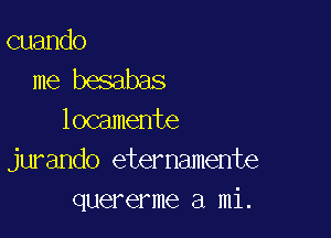 cuando
me besabas

locamente
jurando eternamente
quererme a mi.
