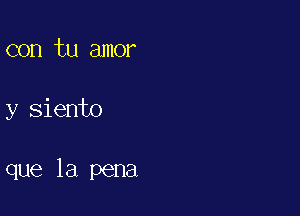 con tu amor

y siento

que la pena