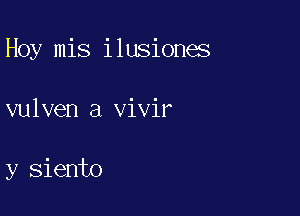Hoy mis ilusiones

vulven a vivir

y siento
