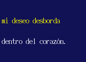 mi deseo desborda

dentro del corazOn.