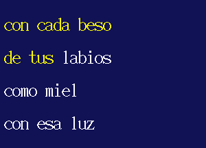 con cada beso

de tus labios

como miel

con esa luz