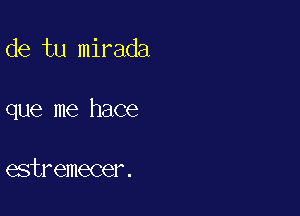 de tu mirada

que me hace

estremecer.