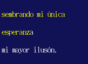 sembrando mi unica

aperanza

mi mayor ilusOn.