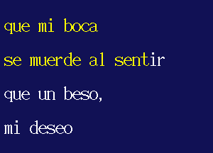 que mi boca

se muerde a1 sentir

que un beso,

mi deseo