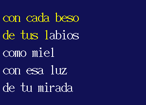 con cada beso
de tus labios

como miel
con esa luz
de tu mirada