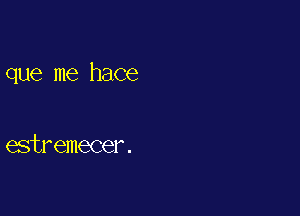 que me hace

estremecer .