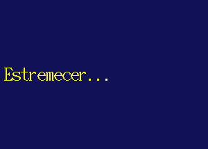 Estremecer. . .