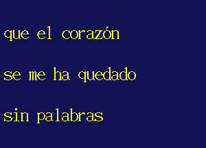 que el corazbn

se me ha quedado

sin palabras