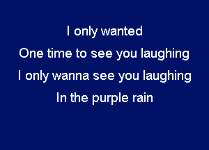 I only wanted

One time to see you laughing

I only wanna see you laughing

In the purple rain