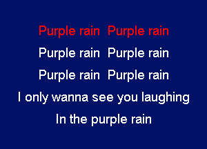 Purple rain Purple rain

Purple rain Purple rain

I only wanna see you laughing

In the purple rain