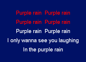 Purple rain Purple rain

I only wanna see you laughing

In the purple rain